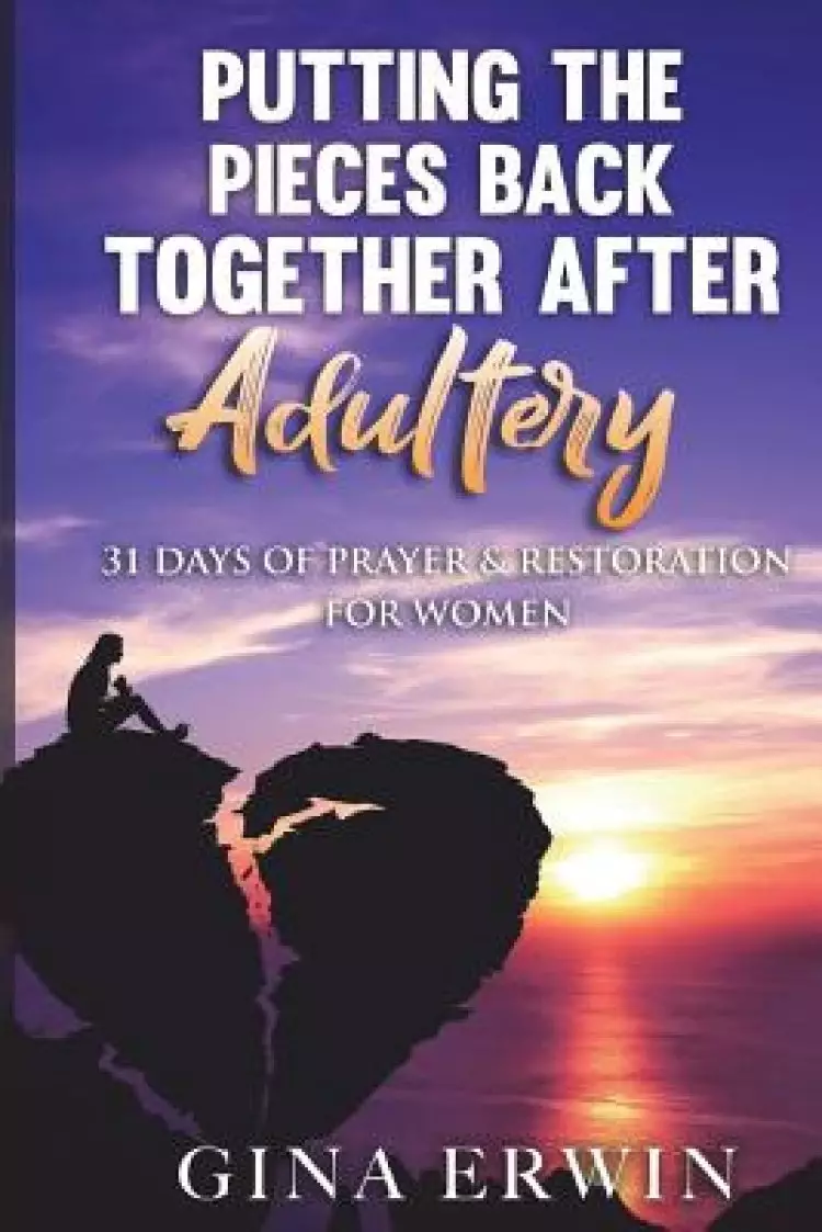 Putting The Pieces Back Together After Adultery: 31 Days of Prayer & Restoration For Women