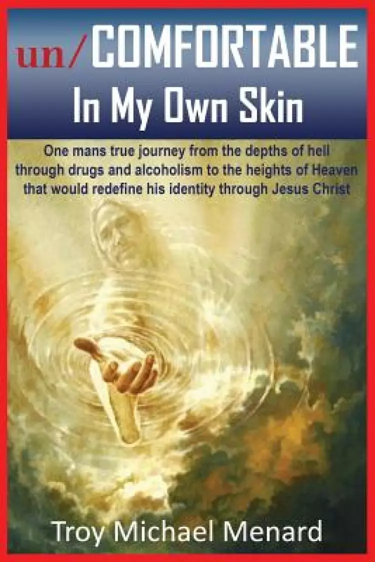 un/COMFORTABLE In My Own Skin: One mans true journey from the depths of hell through drugs and alcoholism to the heights of Heaven that would redefin