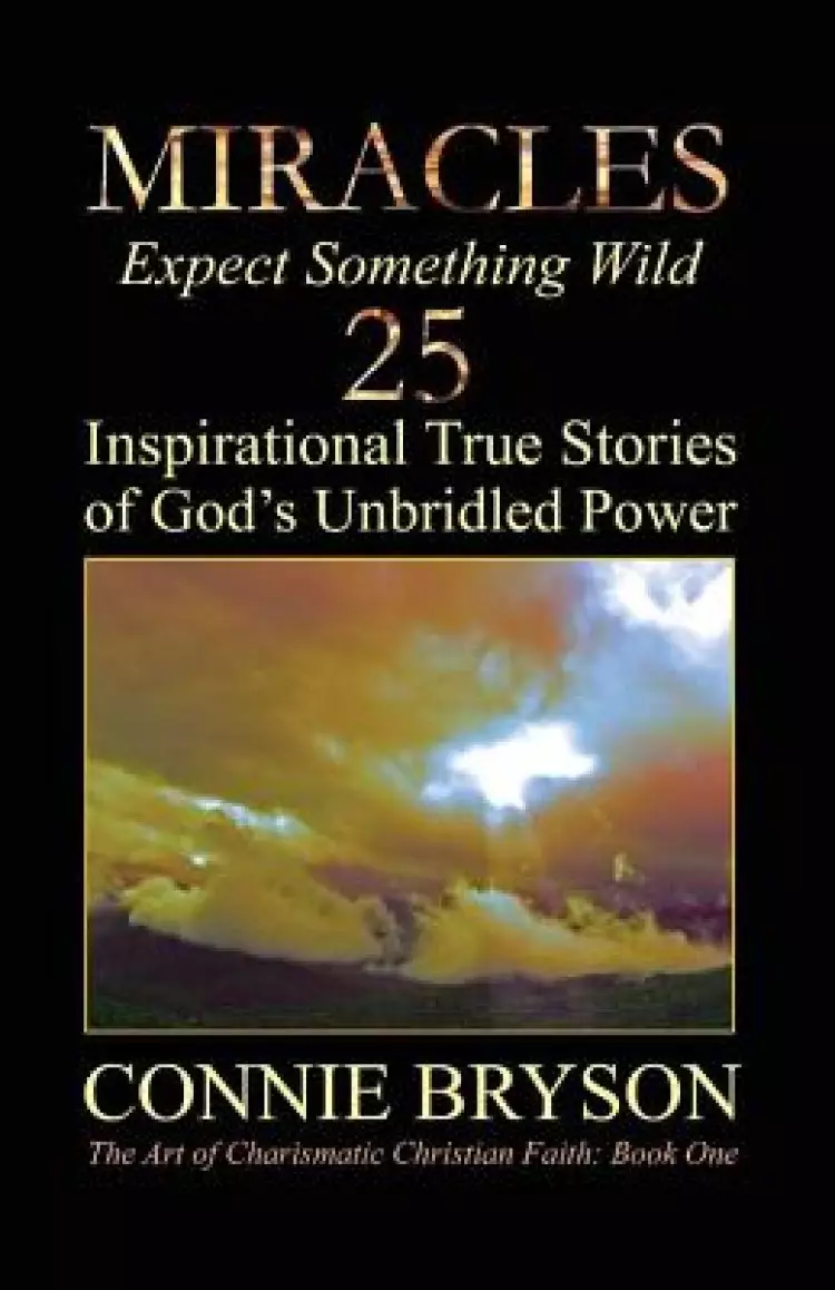MIRACLES - Expect Something Wild: 25 Inspirational True Stories of God's Unbridled Power