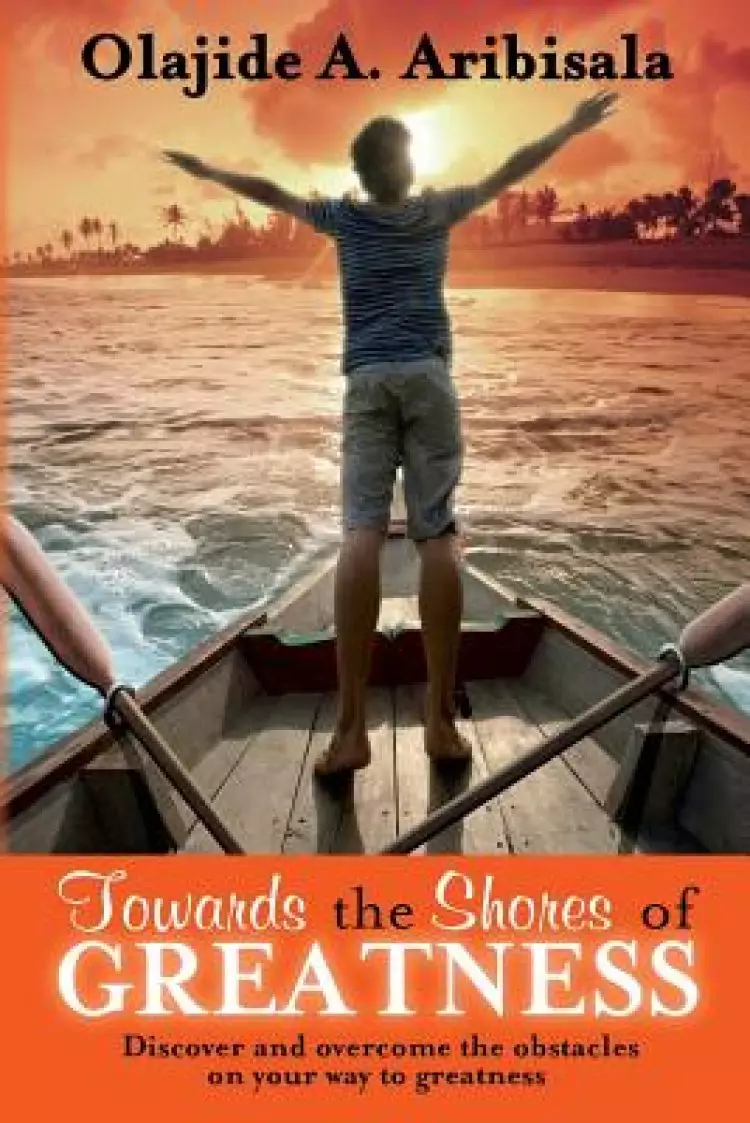 Towards the Shores of Greatness: Discover and overcome the obstacles on your way to greatness
