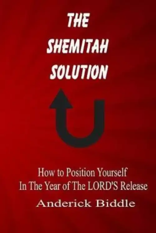 The Shemitah Solution: How To Position Yourself In The Year of The LORD'S Release