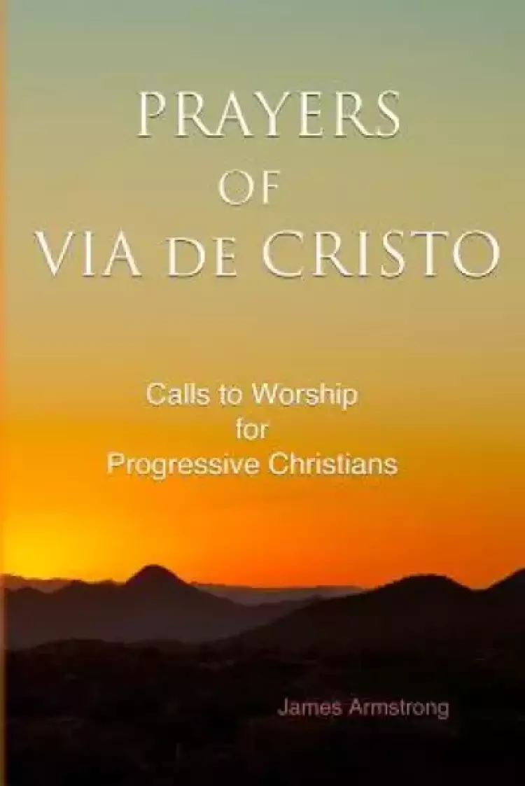 Prayers of Via de Cristo: Calls to Worship for Progressive Christians