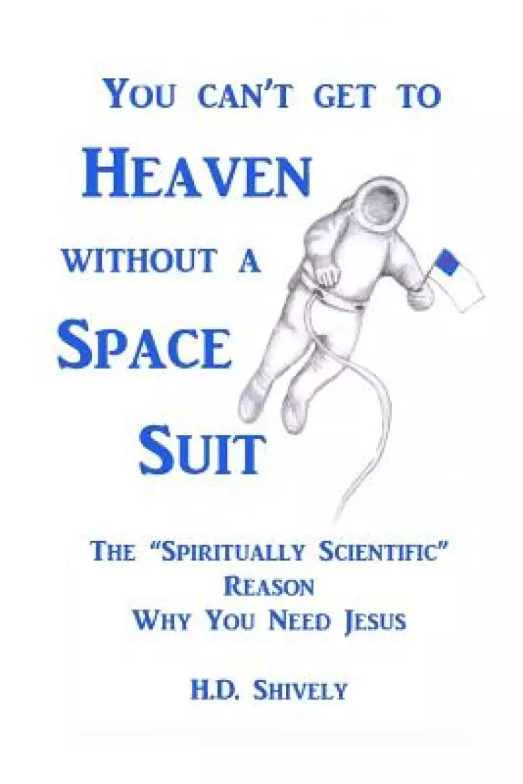 You Can't get to Heaven without a Space Suit: The Spiritually Scientific Reason Why You Need Jesus