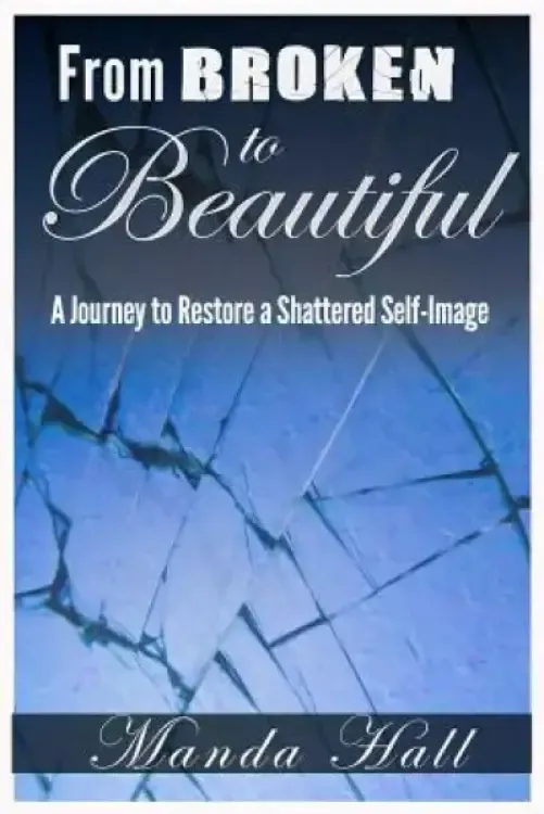 From Broken to Beautiful: A Journey to Restore a Shattered Self-Image