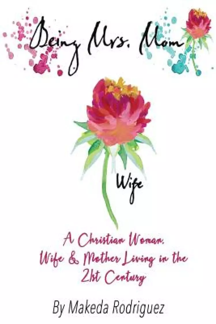 Being Mrs. Mom: A Christian Woman, Wife, and Mother Living in the 21st Century