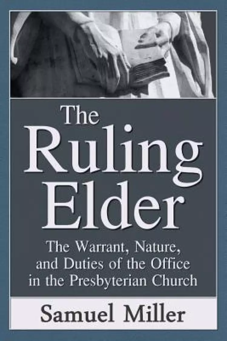 The Ruling Elder: The Warrant, Nature, and Duties of the Office in the Presbyterian Church
