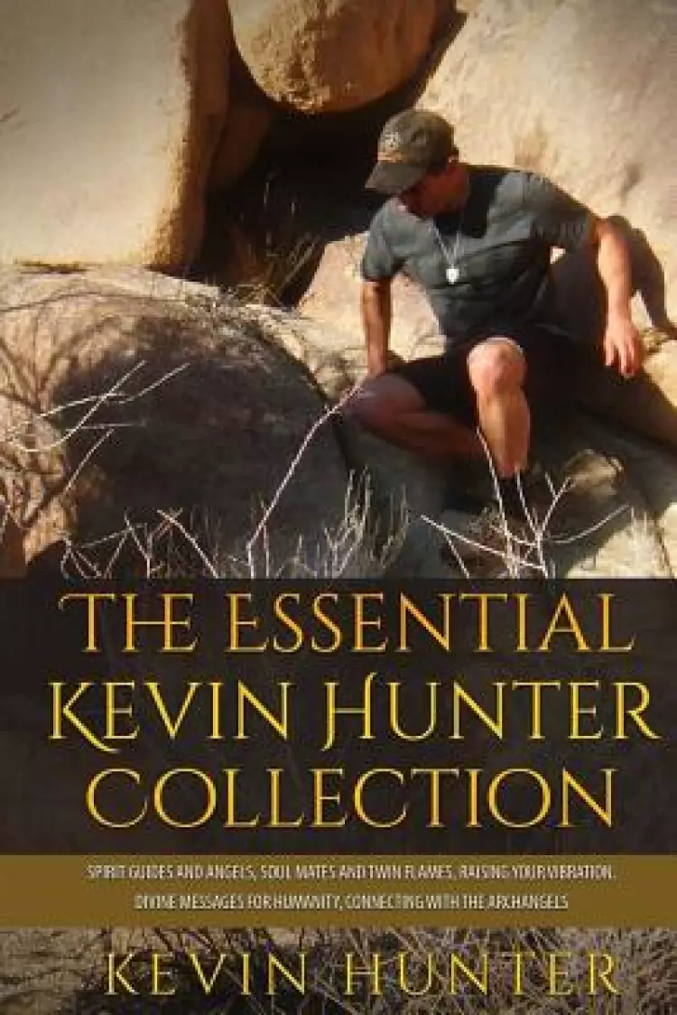 The Essential Kevin Hunter Collection: Spirit Guides and Angels, Soul Mates and Twin Flames, Raising Your Vibration, Divine Messages for Humanity, Con