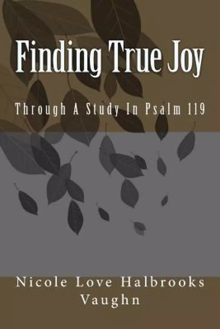 Finding True Joy: Through A Study In Psalm 119