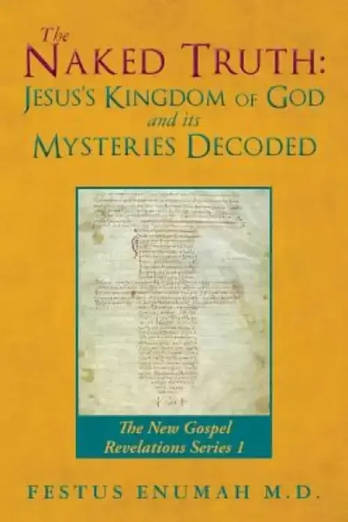 The Naked Truth: Jesus's Kingdom of God and its Mysteries Decoded: The New Gospel Revelations Series 1