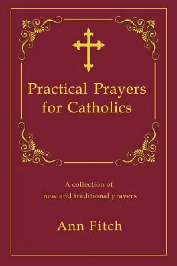 Practical Prayers for Catholics: A collection of new and traditional prayers