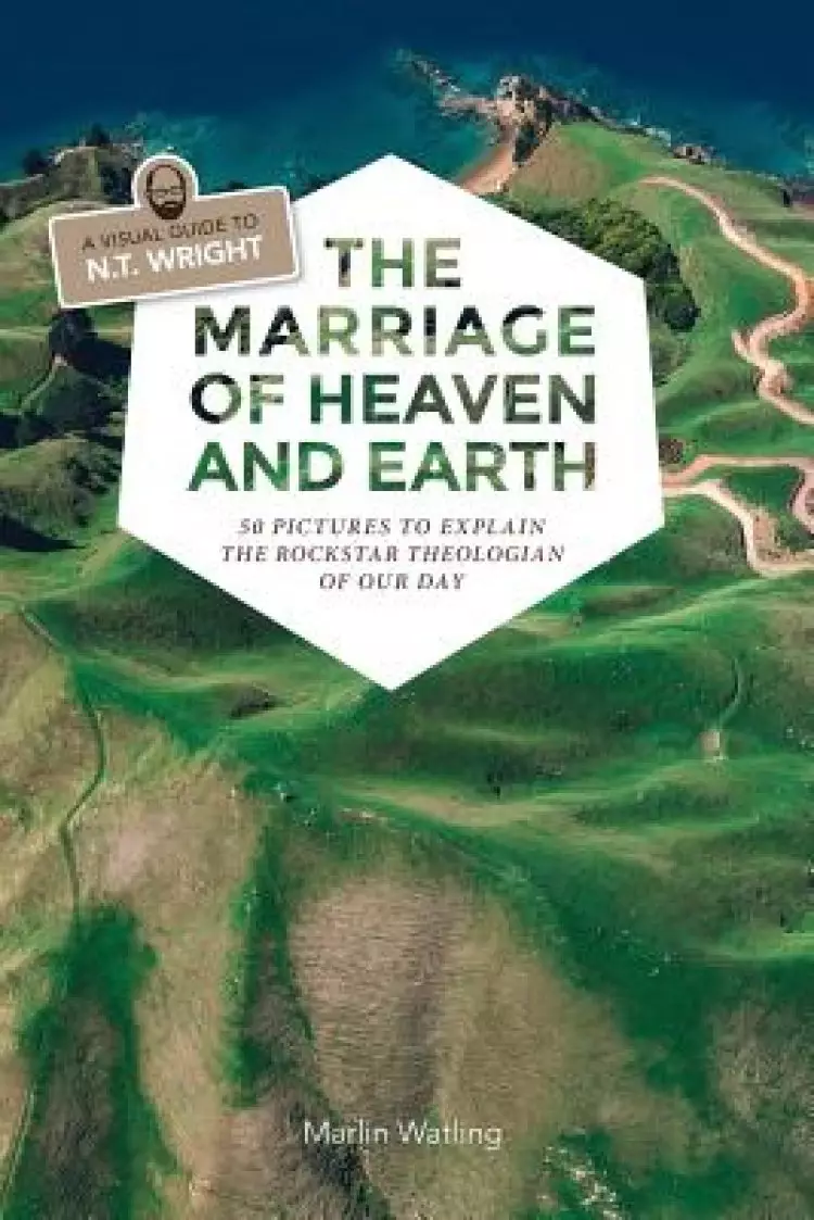 The Marriage of Heaven and Earth - a Visual Guide to N.T. Wright: 50 Pictures to Explain the Rock Star Theologian of Our Day