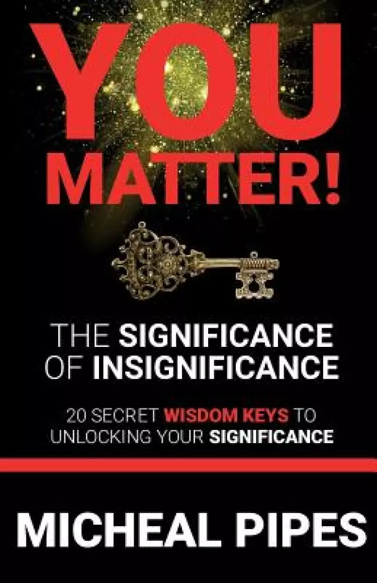 YOU MATTER!  The Significance of Insignificance: 20 Secret Wisdom Keys to Unlock Your Significance
