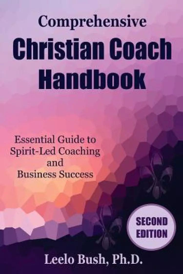 Comprehensive Christian Coach Handbook, Second Edition: Essential Guide to Spirit-Led Coaching and Business Success
