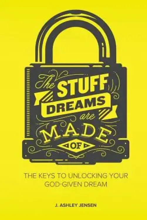 The Stuff Dreams Are Made Of: The Keys to Unlocking Your God-Given Dream