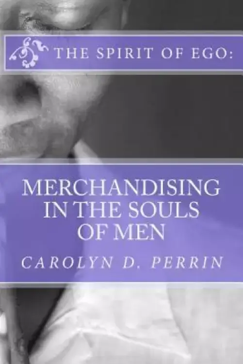 The Spirit of Ego: Merchandising in the Souls of Men: The bible reminds us that in the last days, men's soul will be for sale as commodit