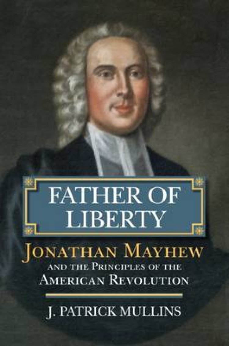 Father of Liberty: Jonathan Mayhew and the Principles of the American Revolution