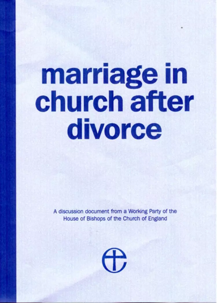 Marriage in Church After Divorce: A Discussion Document from a Working Party of the House of Bishops of the Church of England