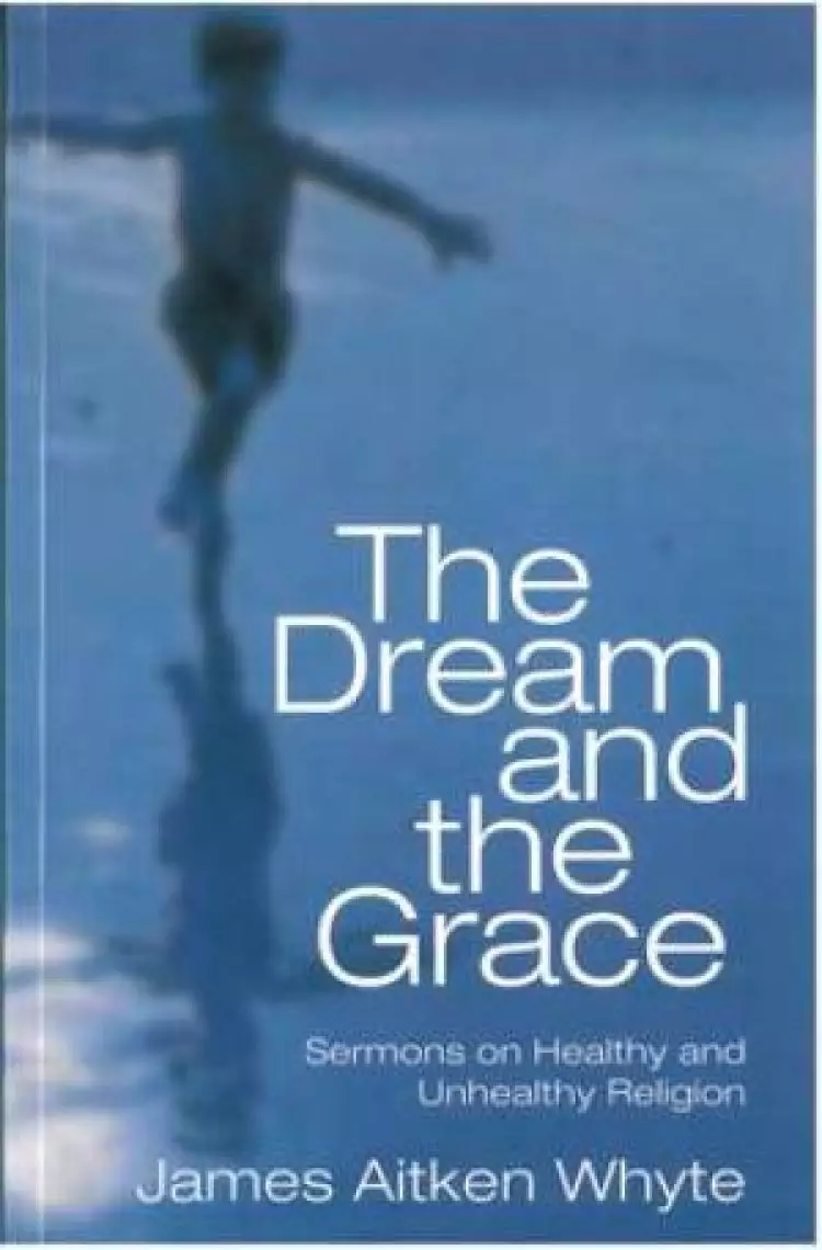 The Dream and the Grace: Sermons on Healthy and Unhealthy Religion
