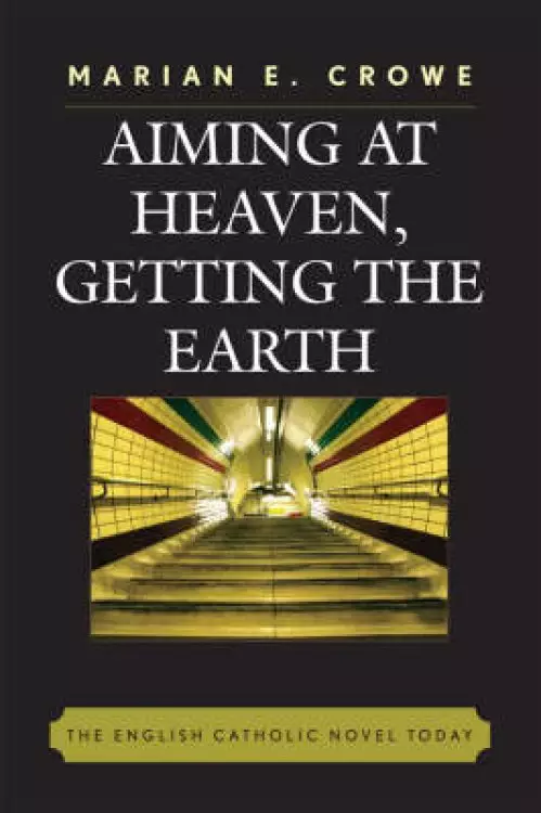 Aiming at Heaven, Getting the Earth : The English Catholic Novel Today