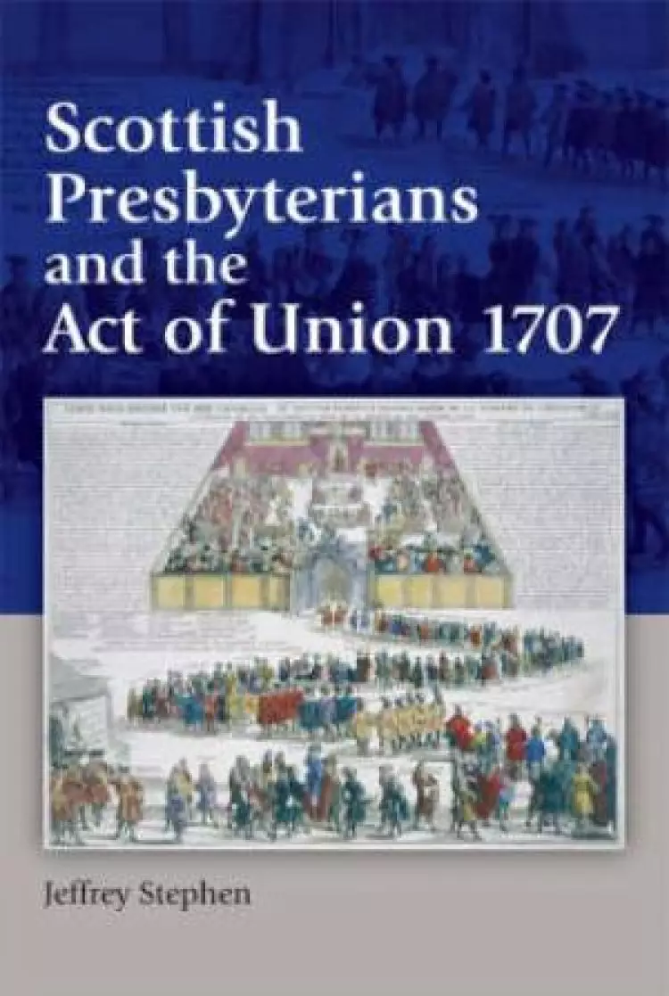 Scottish Presbyterians and the Act of Union 1707