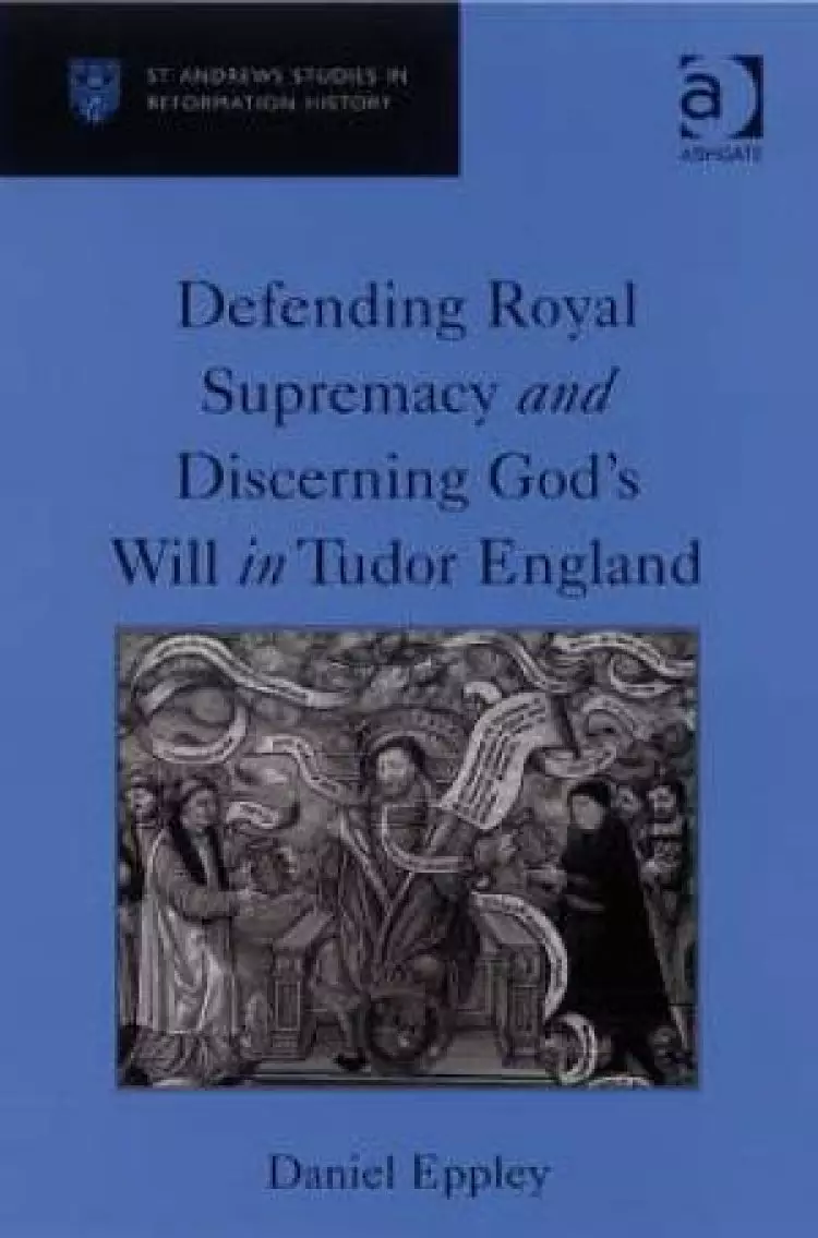 Defending Royal Supremacy and Discerning God's Will in Tudor England