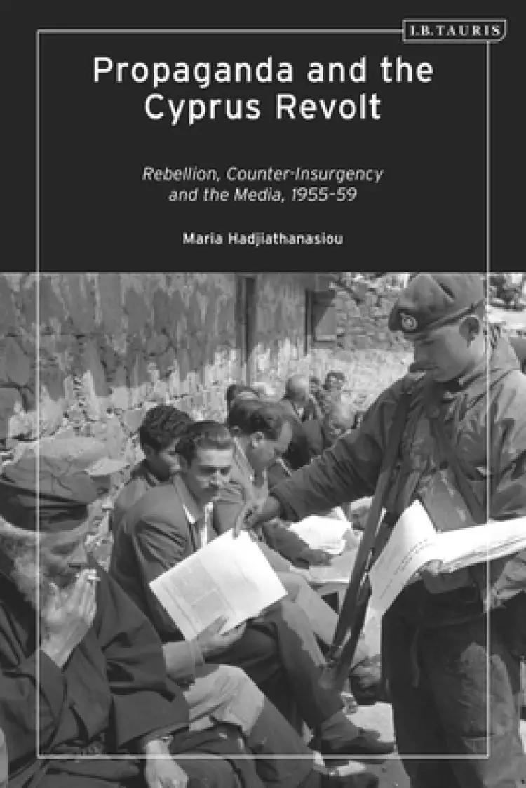 Propaganda and the Cyprus Revolt: Rebellion, Counter-Insurgency and the Media, 1955-59