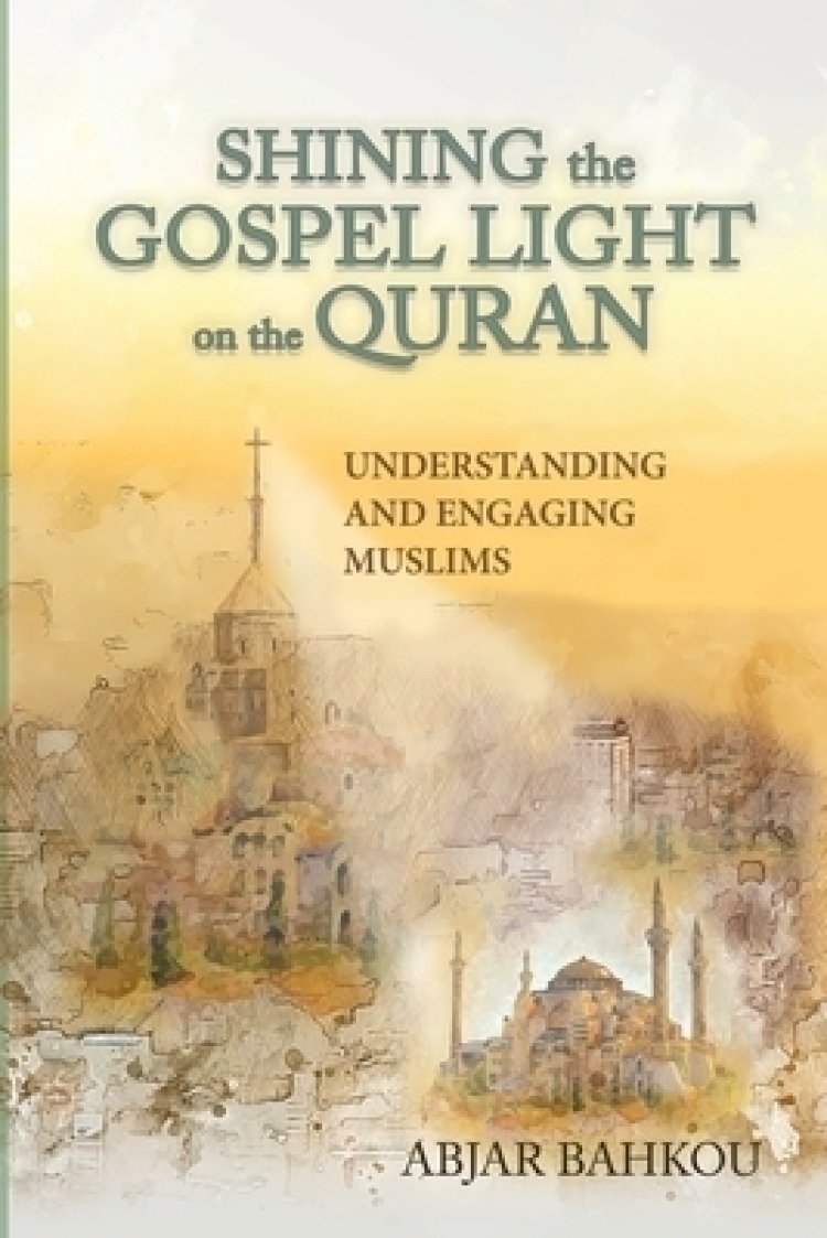 Shining the Gospel Light on the Quran: Understanding and Engaging Muslims