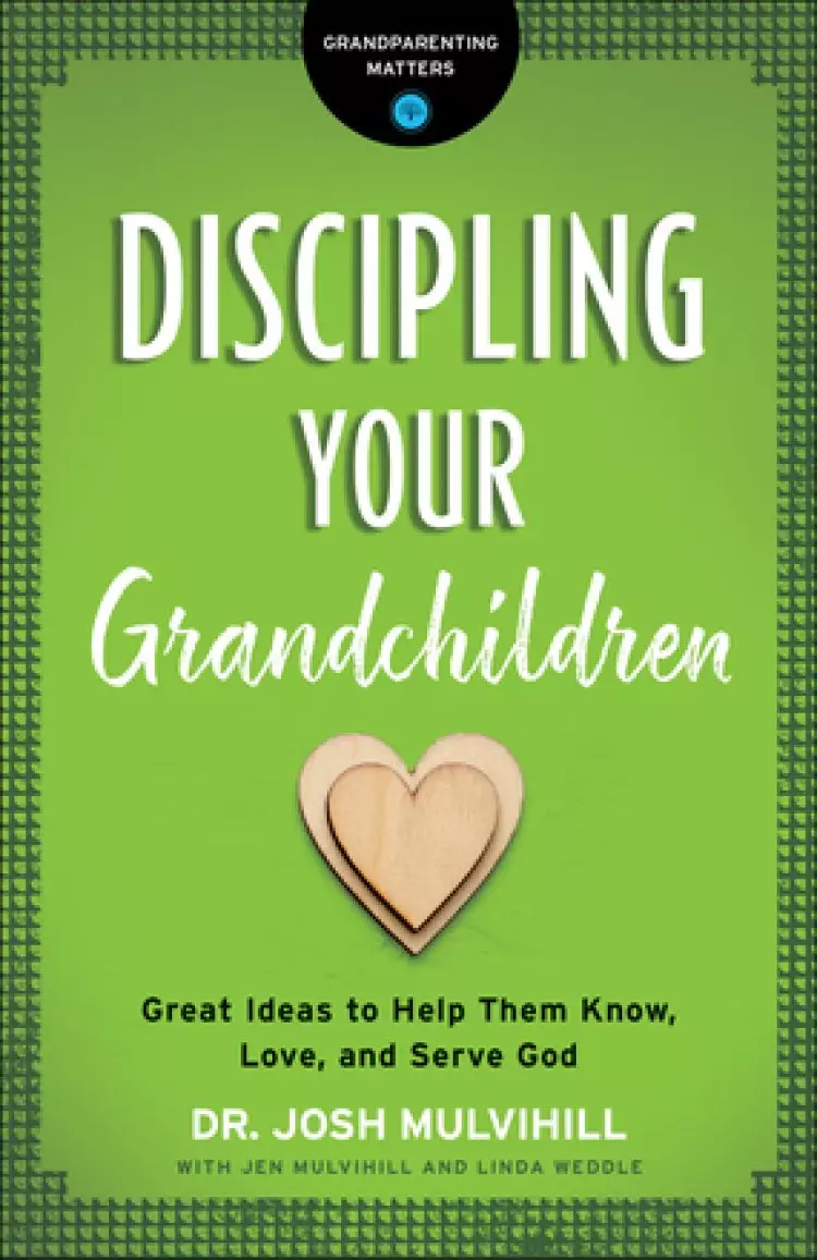 Discipling Your Grandchildren: Great Ideas to Help Them Know, Love, and Serve God