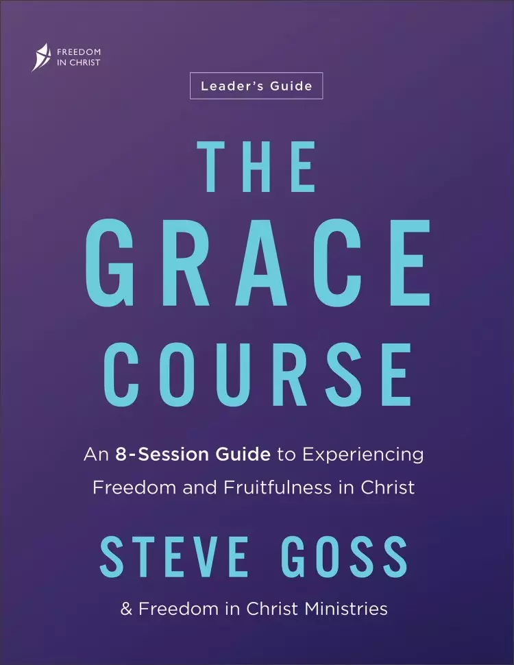 The Grace Course Leader's Guide: An 8-Session Guide to Experiencing Freedom and Fruitfulness in Christ
