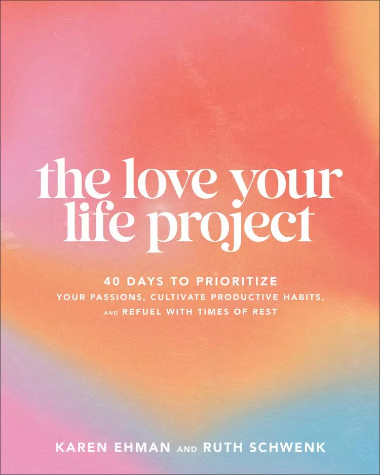 The Love Your Life Project: 40 Days to Prioritize Your Passions, Cultivate Productive Habits, and Refuel with Times of Rest