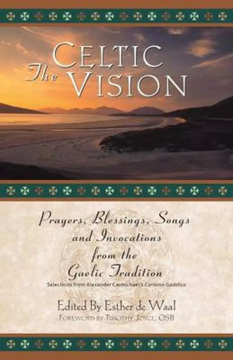 The Celtic Vision: Prayers, Blessings, Songs, and Invocations from Alexander Carmichael's Carmina Gadelica
