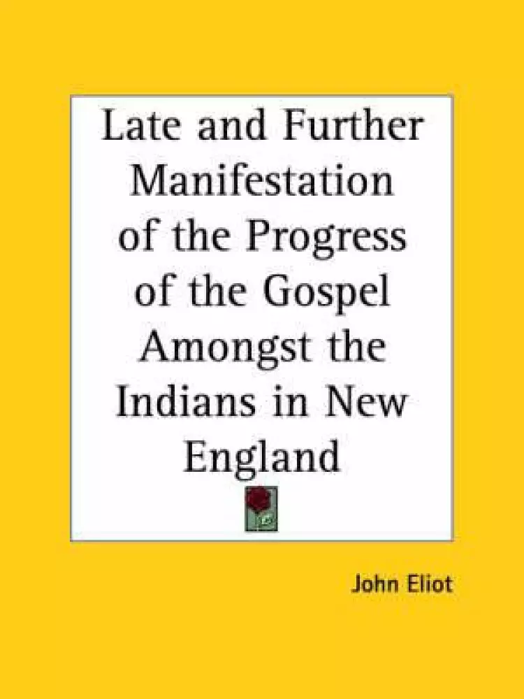 Late And Further Manifestation Of The Progress Of The Gospel Amongst The Indians In New England (1655)