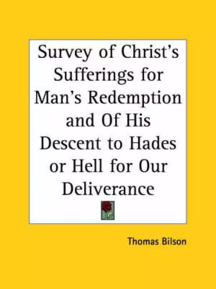 Survey Of Christ's Sufferings For Man's Redemption And Of His Descent To Hades Or Hell For Our Deliverance (1704)
