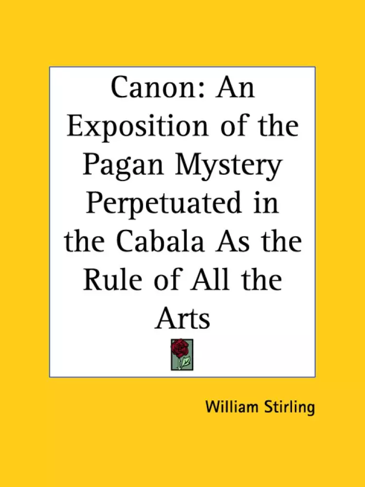 Canon: An Exposition Of The Pagan Mystery Perpetuated In The Cabala As The Rule Of All The Arts (1897)