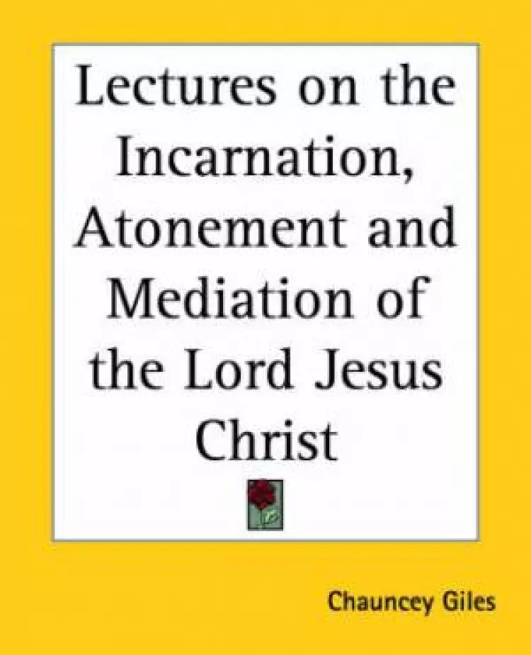 Lectures On The Incarnation, Atonement And Mediation Of The Lord Jesus Christ