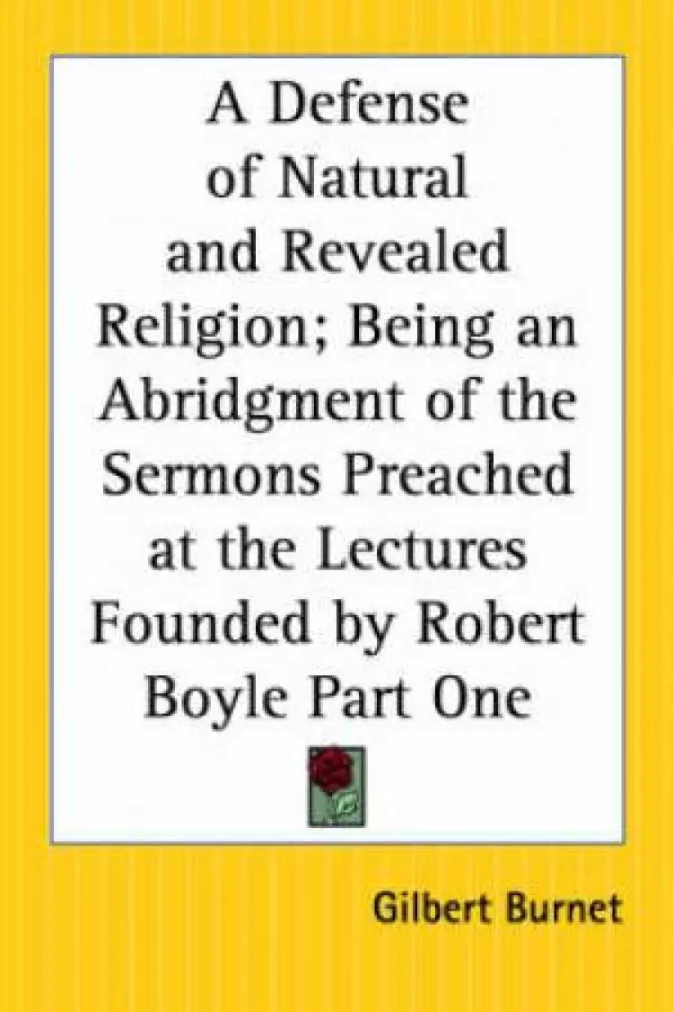 Defense Of Natural And Revealed Religion; Being An Abridgment Of The Sermons Preached At The Lectures Founded By Robert Boyle Part One