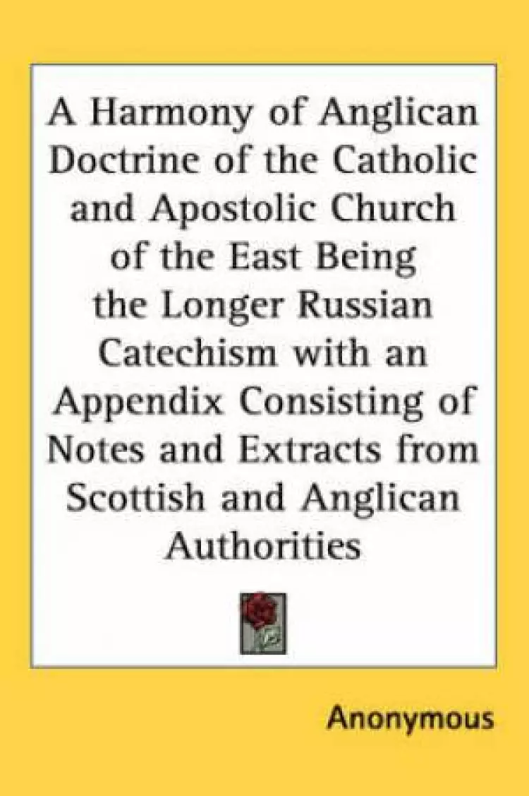 Harmony Of Anglican Doctrine Of The Catholic And Apostolic Church Of The East Being The Longer Russian Catechism With An Appendix Consisting Of Notes And Extracts From Scottish And
