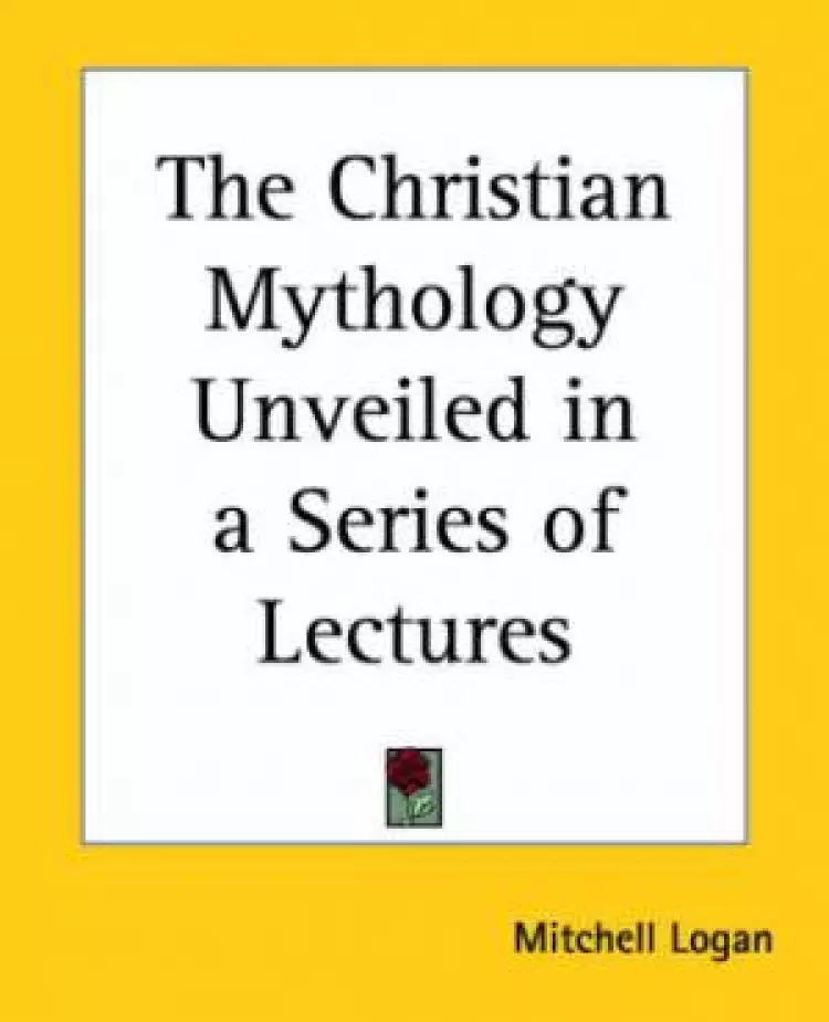 Christian Mythology Unveiled In A Series Of Lectures