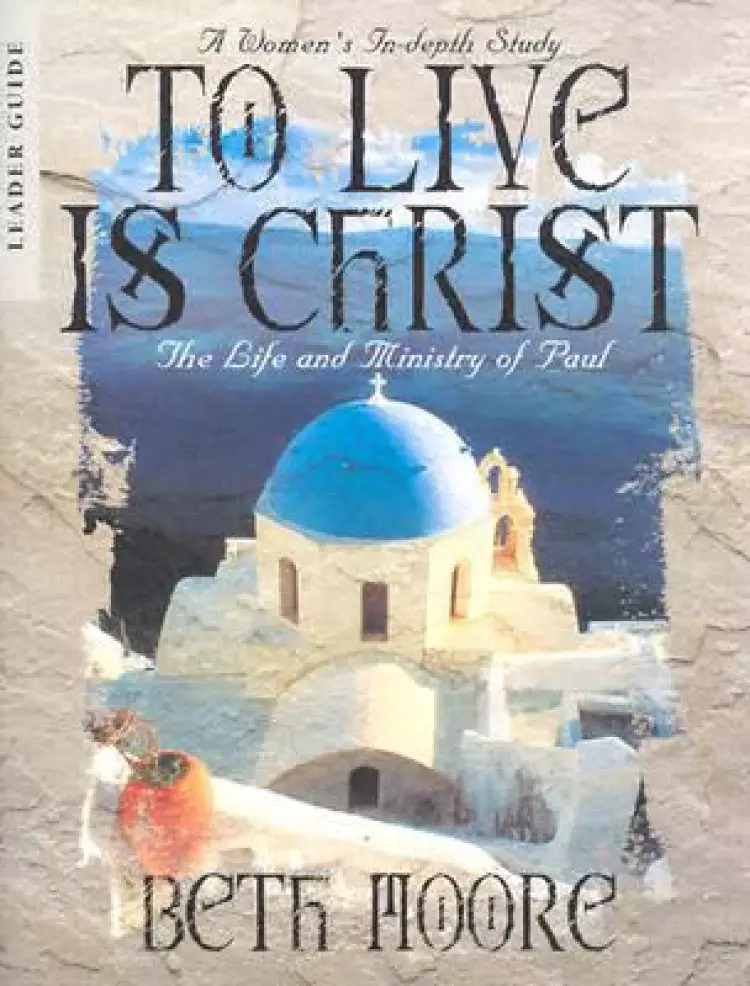 To Live Is Christ The Life And Ministry of Paul