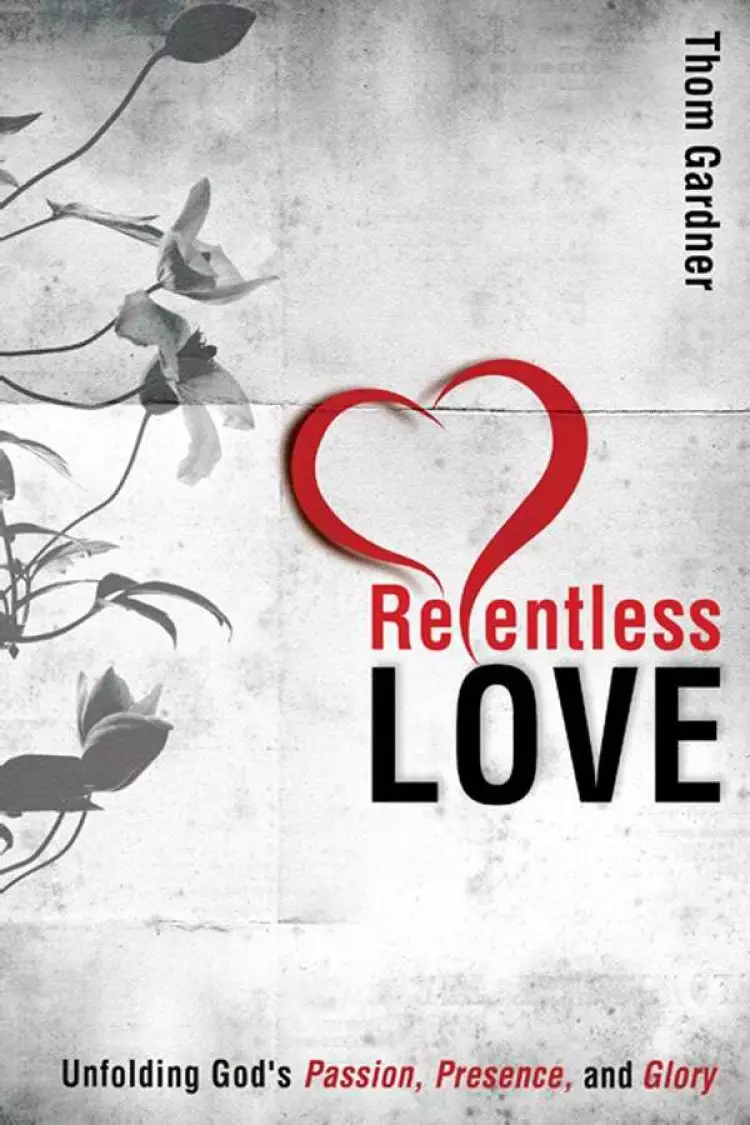 Relentless Love : Unfolding Gods Passion Presence And Glory