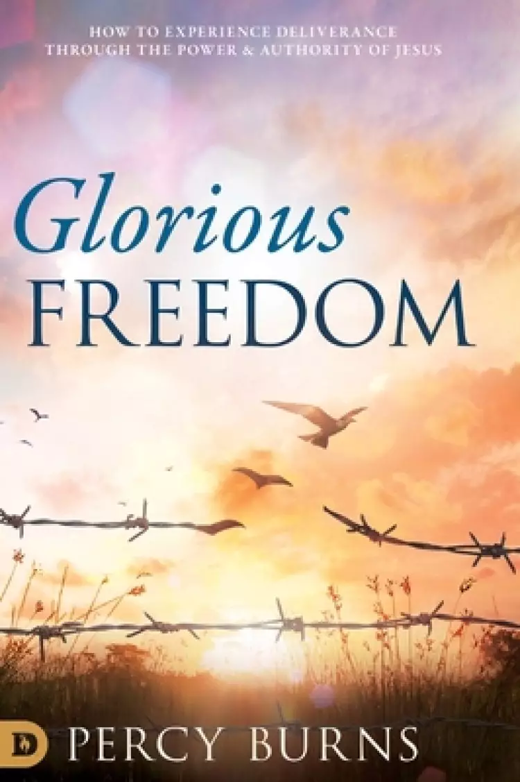 Glorious Freedom: How to Experience Deliverance through the Power and Authority of Jesus
