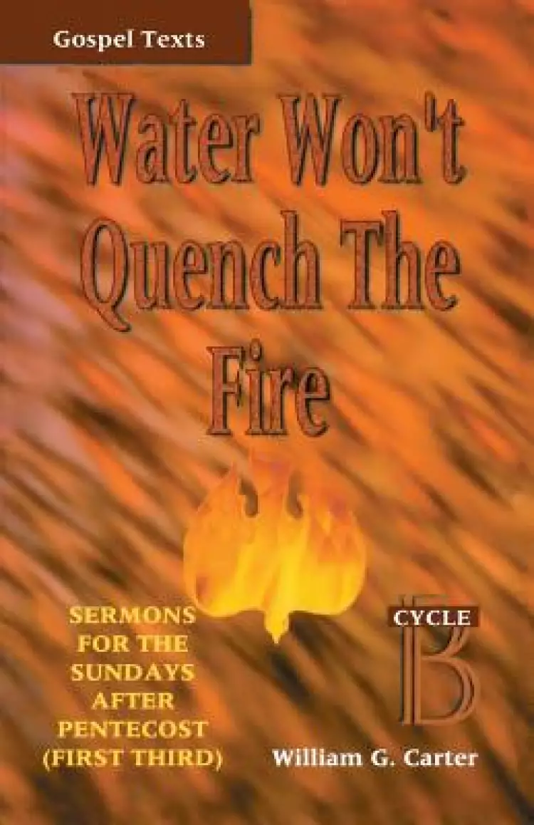Water Won't Quench the Fire: Cycle B Gospel Text Sermons for First Third of Pentecost