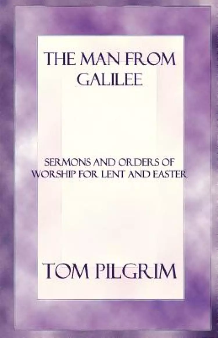 The Man from Galilee: Sermons and Orders of Worship for Lent and Easter