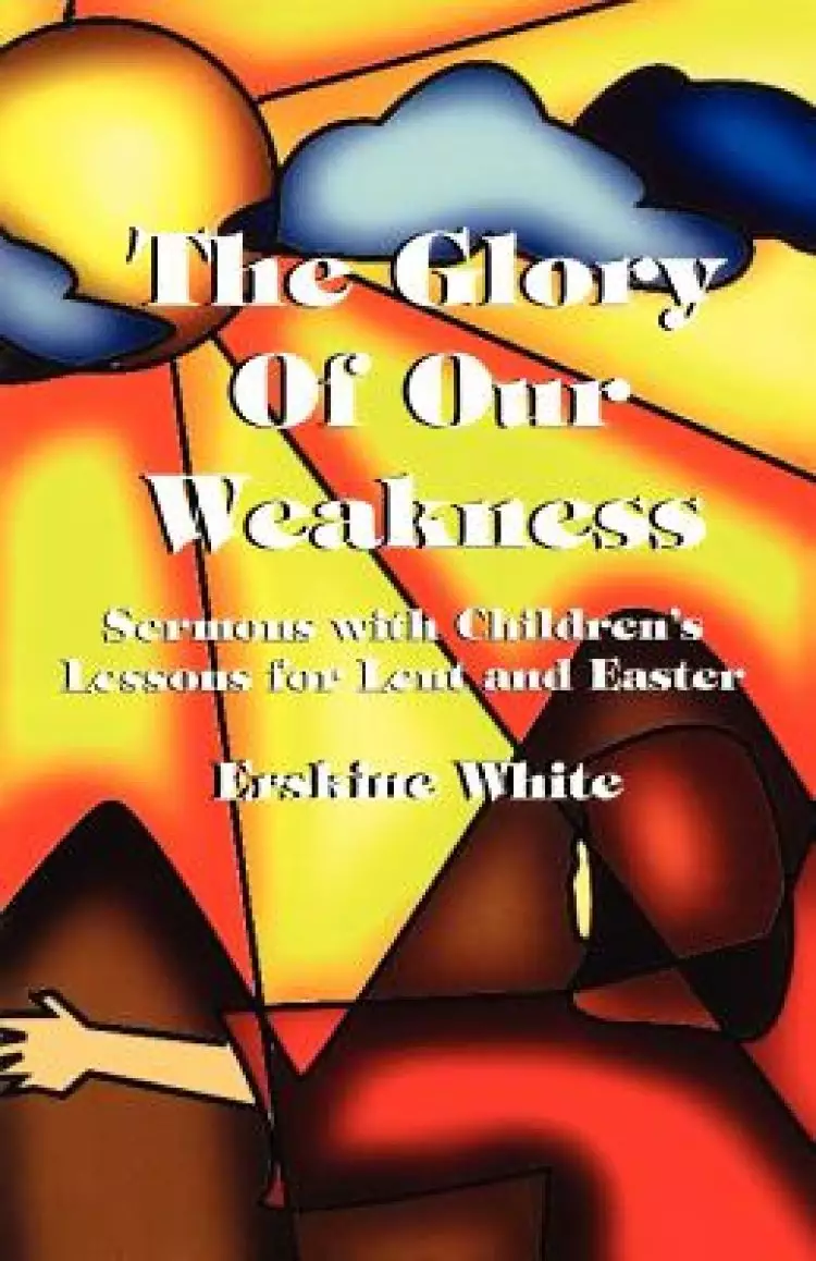 The Glory of Our Weakness: Sermons with Children's Lessons for Lent and Easter