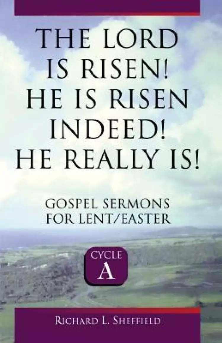 The Lord Is Risen He Is Risen Indeed! He Really Is: Gospel Sermons for Lent/Easter: Cycle a