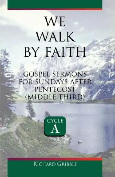 We Walk by Faith: Gospel Sermons for Sundays After Pentecost (Middle Third) Cycle a
