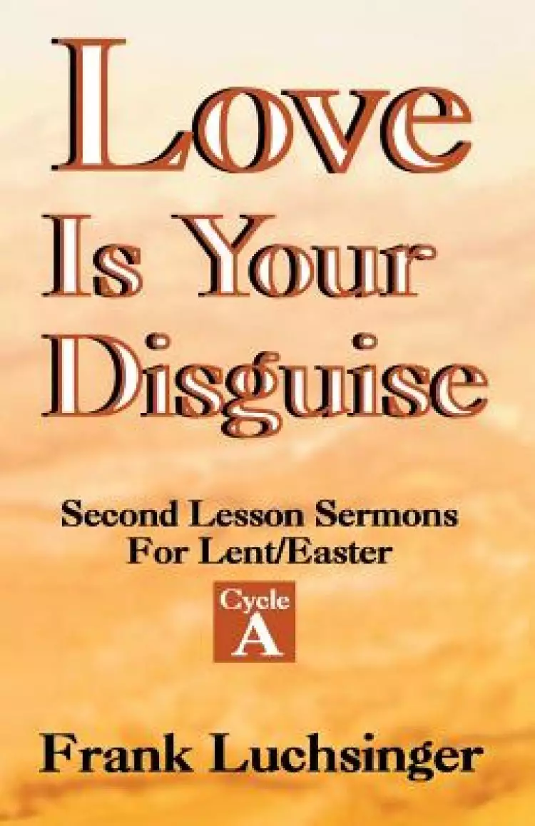 Love Is Your Disguise: 2nd Lesson Sermons for Lent/Easter: Cycle a
