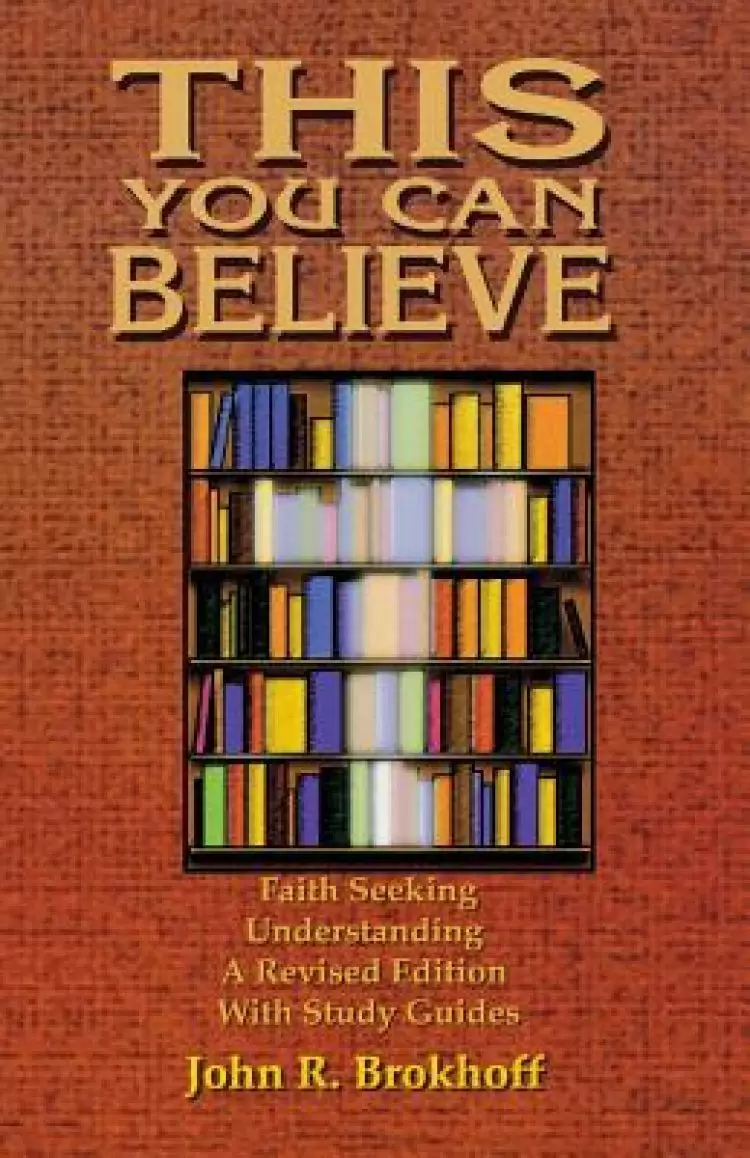This You Can Believe: Faith Seeking Understanding: A Revised Edition with Study Guides