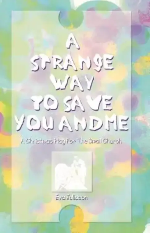A Strange Way to Save You and Me: A Christmas Play for the Small Church