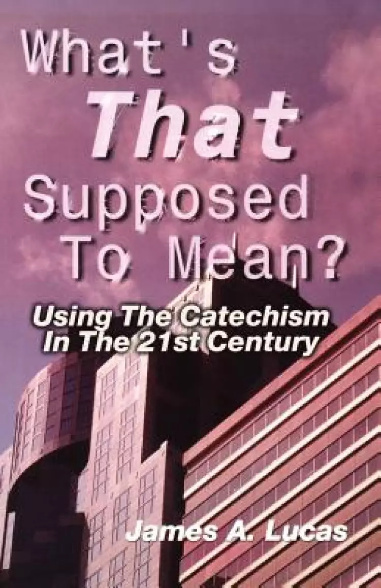 What's That Supposed to Mean?: Using the Catechism in the 21st Century